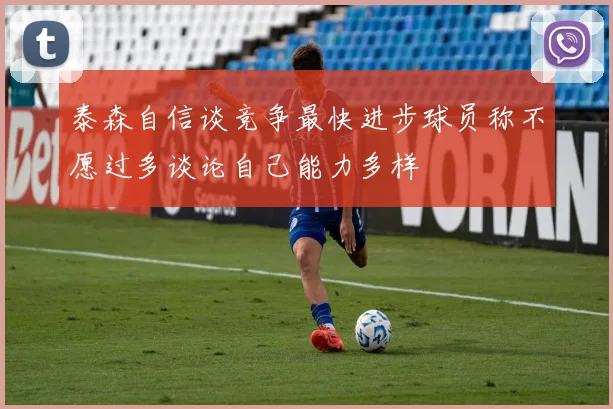 泰森自信谈竞争最快进步球员称不愿过多谈论自己能力多样