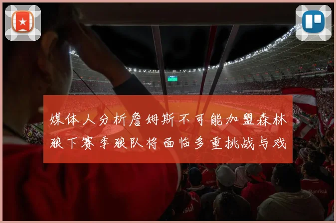 媒体人分析詹姆斯不可能加盟森林狼下赛季狼队将面临多重挑战与戏剧性事件