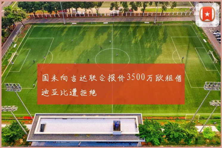 国米向吉达联合报价3500万欧租借迪亚比遭拒绝