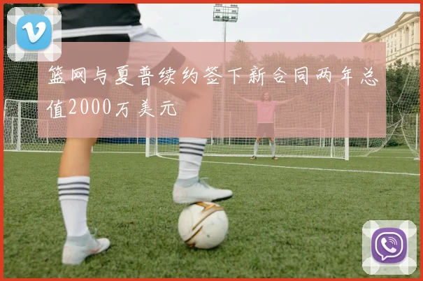 篮网与夏普续约签下新合同两年总值2000万美元