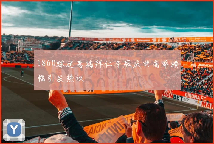 1860球迷恶搞拜仁夺冠庆典高举横幅引发热议