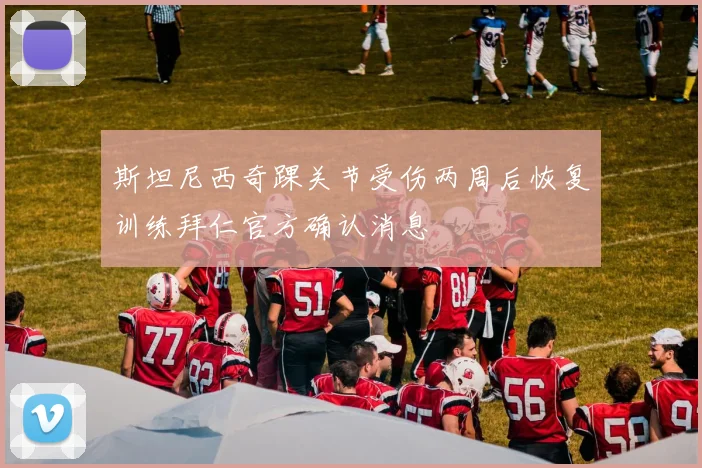 斯坦尼西奇踝关节受伤两周后恢复训练拜仁官方确认消息