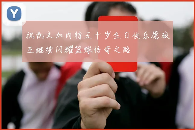 祝凯文加内特五十岁生日快乐愿狼王继续闪耀篮球传奇之路