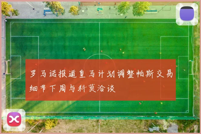 罗马诺报道皇马计划调整帕斯交易细节下周与科莫洽谈