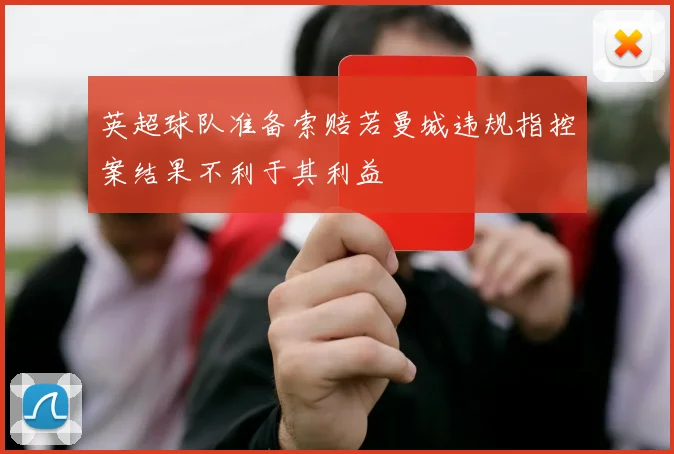 英超球队准备索赔若曼城违规指控案结果不利于其利益