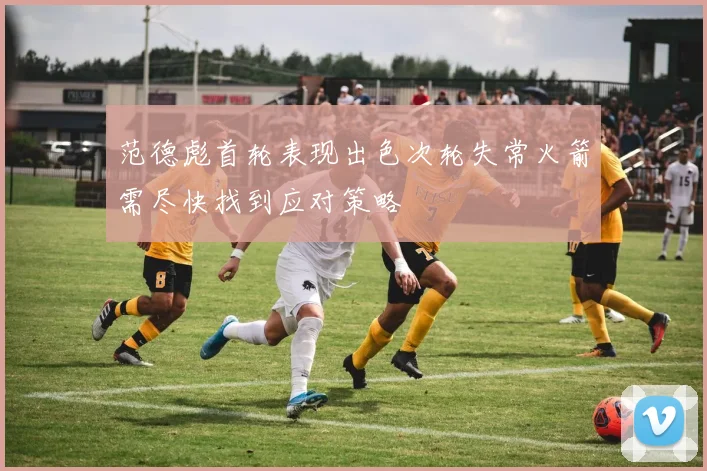 范德彪首轮表现出色次轮失常火箭需尽快找到应对策略
