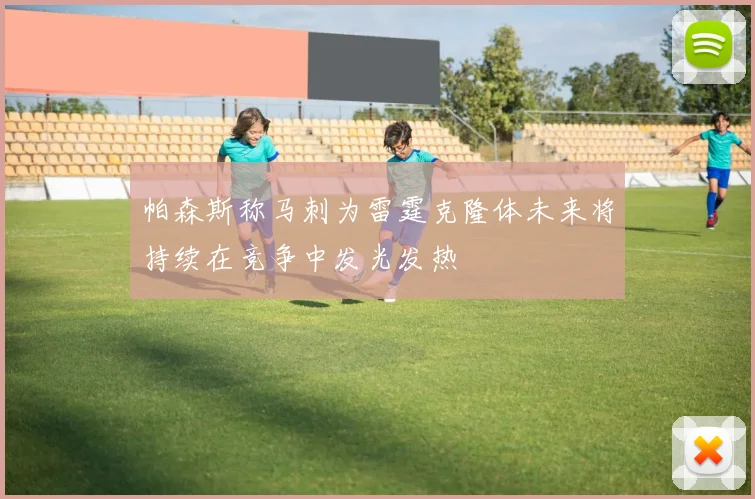 帕森斯称马刺为雷霆克隆体未来将持续在竞争中发光发热