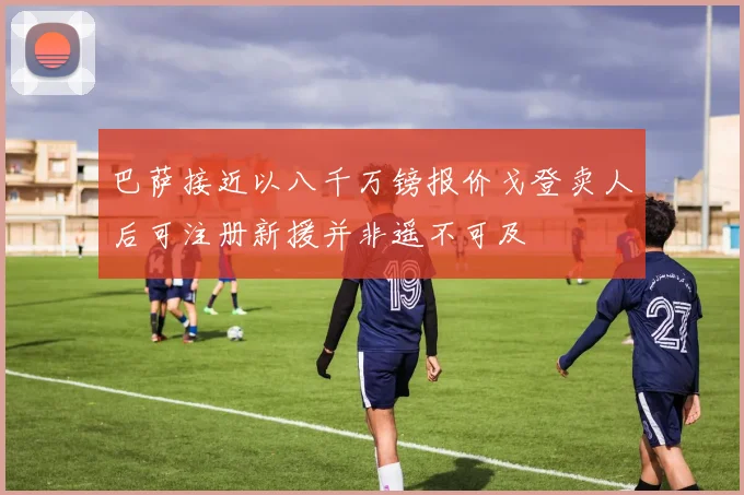 巴萨接近以八千万镑报价戈登卖人后可注册新援并非遥不可及