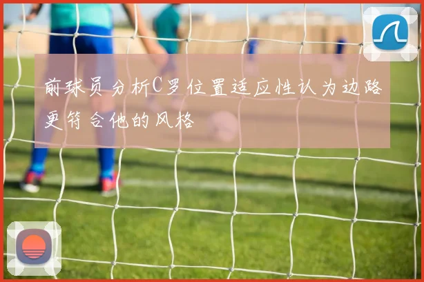 前球员分析C罗位置适应性认为边路更符合他的风格
