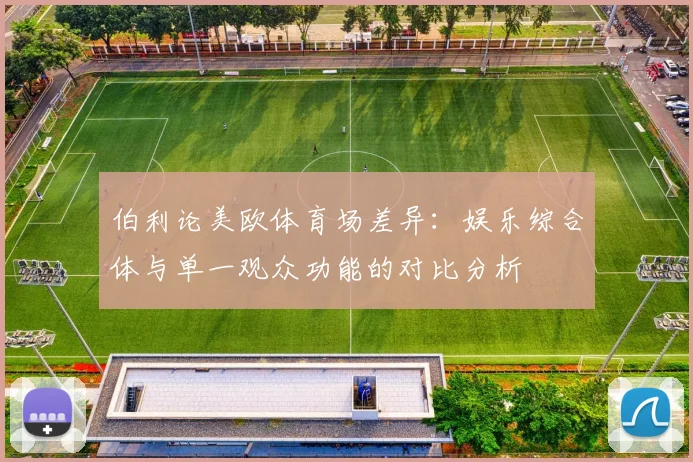 伯利论美欧体育场差异：娱乐综合体与单一观众功能的对比分析