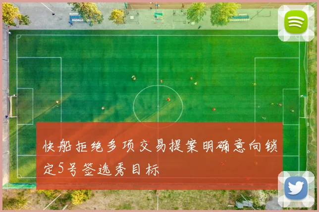 快船拒绝多项交易提案明确意向锁定5号签选秀目标