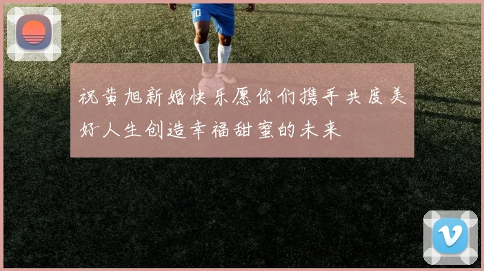 祝黄旭新婚快乐愿你们携手共度美好人生创造幸福甜蜜的未来